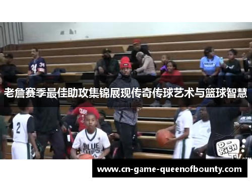 老詹赛季最佳助攻集锦展现传奇传球艺术与篮球智慧 老詹赛季最佳助攻集锦展现传奇传球艺术与篮球智慧