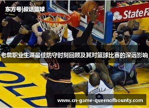 老詹职业生涯最佳防守时刻回顾及其对篮球比赛的深远影响