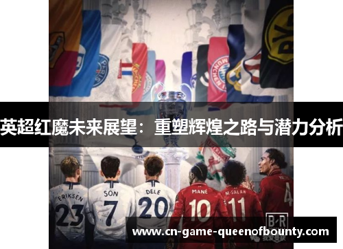 英超红魔未来展望:重塑辉煌之路与潜力分析 英超红魔未来展望:重塑辉煌之路与潜力分析