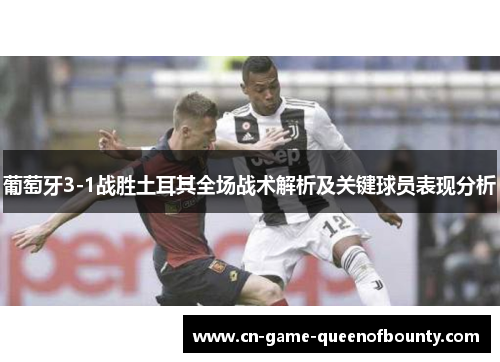 葡萄牙3-1战胜土耳其全场战术解析及关键球员表现分析 葡萄牙3-1战胜土耳其全场战术解析及关键球员表现分析