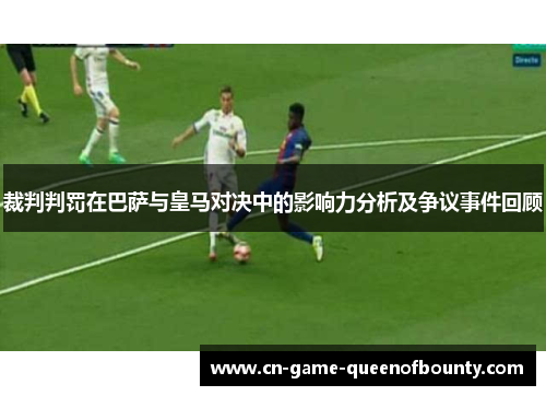 裁判判罚在巴萨与皇马对决中的影响力分析及争议事件回顾