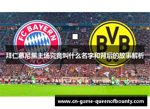 拜仁慕尼黑主场究竟叫什么名字和背后的故事解析