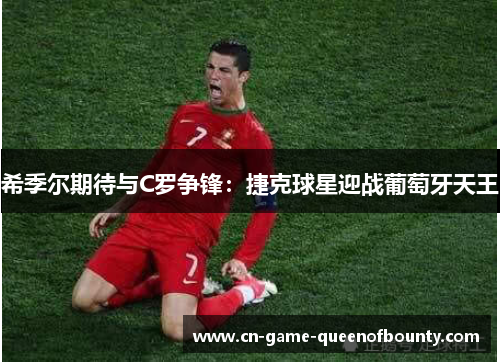 希季尔期待与C罗争锋：捷克球星迎战葡萄牙天王