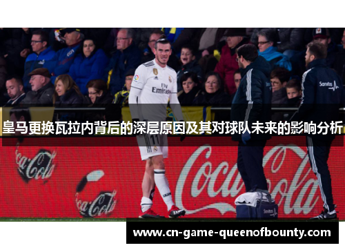 皇马更换瓦拉内背后的深层原因及其对球队未来的影响分析 皇马更换瓦拉内背后的深层原因及其对球队未来的影响分析