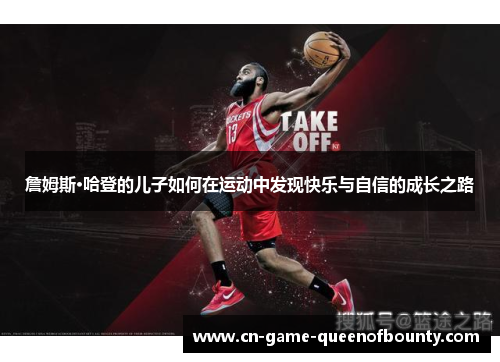 詹姆斯·哈登的儿子如何在运动中发现快乐与自信的成长之路