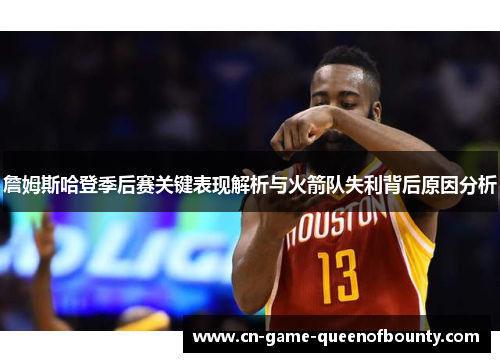 詹姆斯哈登季后赛关键表现解析与火箭队失利背后原因分析