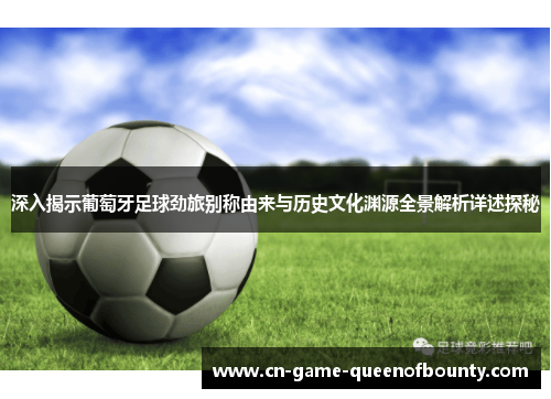 深入揭示葡萄牙足球劲旅别称由来与历史文化渊源全景解析详述探秘 深入揭示葡萄牙足球劲旅别称由来与历史文化渊源全景解析详述探秘