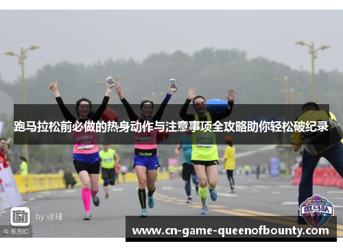 跑马拉松前必做的热身动作与注意事项全攻略助你轻松破纪录
