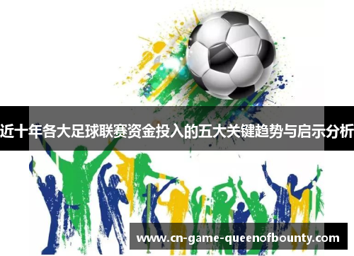 近十年各大足球联赛资金投入的五大关键趋势与启示分析