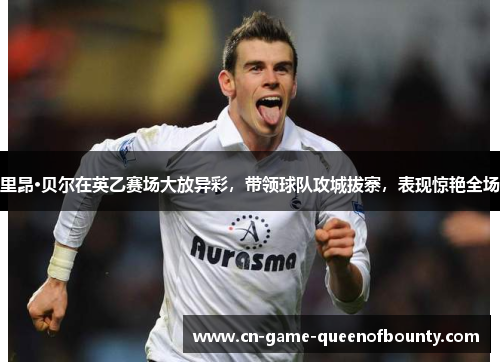 里昂·贝尔在英乙赛场大放异彩，带领球队攻城拔寨，表现惊艳全场