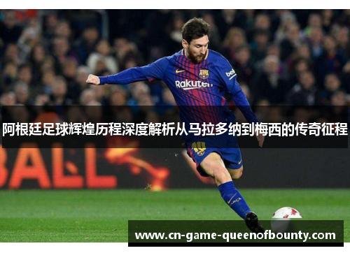 阿根廷足球辉煌历程深度解析从马拉多纳到梅西的传奇征程