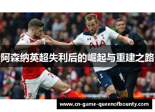 阿森纳英超失利后的崛起与重建之路