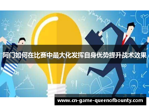 阿门如何在比赛中最大化发挥自身优势提升战术效果 阿门如何在比赛中最大化发挥自身优势提升战术效果