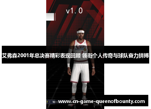 艾弗森2001年总决赛精彩表现回顾 领衔个人传奇与球队奋力拼搏 艾弗森2001年总决赛精彩表现回顾 领衔个人传奇与球队奋力拼搏