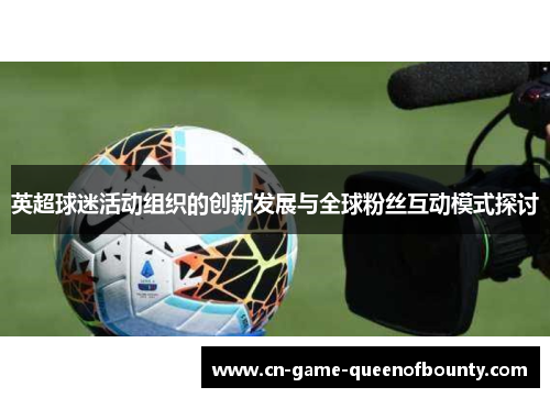 英超球迷活动组织的创新发展与全球粉丝互动模式探讨