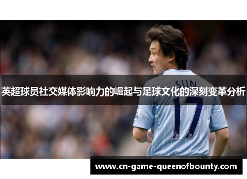 英超球员社交媒体影响力的崛起与足球文化的深刻变革分析
