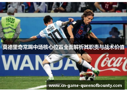 莫德里奇常踢中场核心位置全面解析其职责与战术价值
