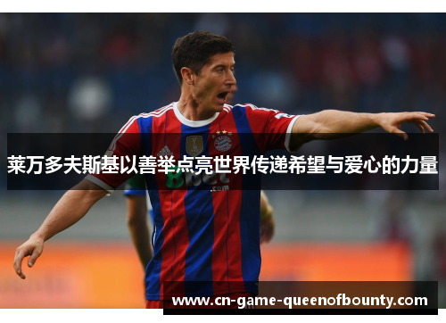 莱万多夫斯基以善举点亮世界传递希望与爱心的力量 莱万多夫斯基以善举点亮世界传递希望与爱心的力量