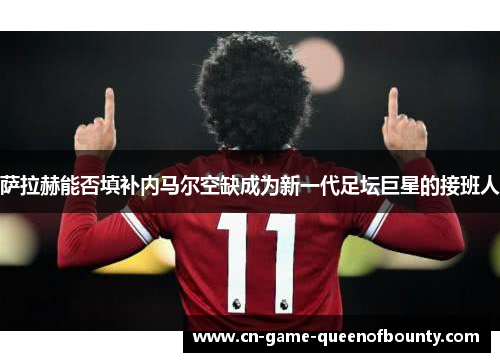 萨拉赫能否填补内马尔空缺成为新一代足坛巨星的接班人