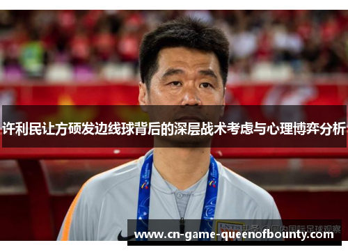 许利民让方硕发边线球背后的深层战术考虑与心理博弈分析 许利民让方硕发边线球背后的深层战术考虑与心理博弈分析