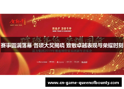 赛事圆满落幕 各项大奖揭晓 致敬卓越表现与荣耀时刻 赛事圆满落幕 各项大奖揭晓 致敬卓越表现与荣耀时刻