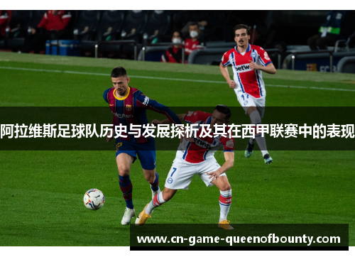 阿拉维斯足球队历史与发展探析及其在西甲联赛中的表现 阿拉维斯足球队历史与发展探析及其在西甲联赛中的表现