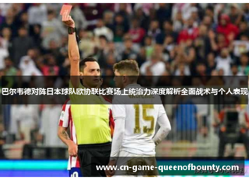 巴尔韦德对阵日本球队欧协联比赛场上统治力深度解析全面战术与个人表现 巴尔韦德对阵日本球队欧协联比赛场上统治力深度解析全面战术与个人表现