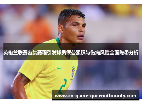 英格兰联赛密集赛程引发球员疲劳累积与伤病风险全面隐患分析 英格兰联赛密集赛程引发球员疲劳累积与伤病风险全面隐患分析