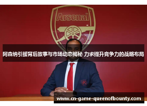 阿森纳引援背后故事与市场动态揭秘 力求提升竞争力的战略布局 阿森纳引援背后故事与市场动态揭秘 力求提升竞争力的战略布局