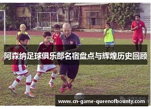阿森纳足球俱乐部名宿盘点与辉煌历史回顾 阿森纳足球俱乐部名宿盘点与辉煌历史回顾
