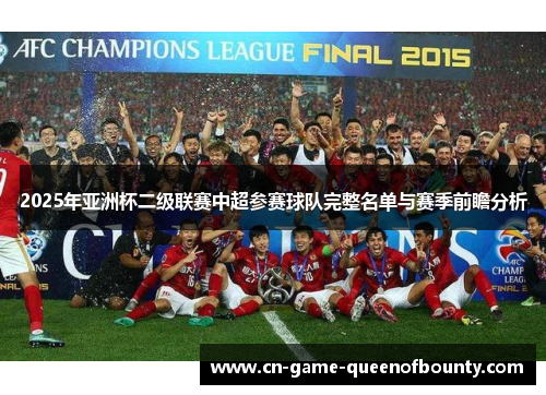 2025年亚洲杯二级联赛中超参赛球队完整名单与赛季前瞻分析 2025年亚洲杯二级联赛中超参赛球队完整名单与赛季前瞻分析