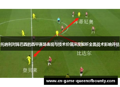 托纳利对阵巴西的西甲赛场表现与技术价值深度解析全面战术影响评估 托纳利对阵巴西的西甲赛场表现与技术价值深度解析全面战术影响评估
