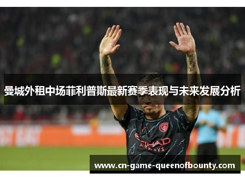 曼城外租中场菲利普斯最新赛季表现与未来发展分析