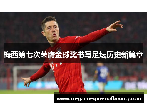 梅西第七次荣膺金球奖书写足坛历史新篇章 梅西第七次荣膺金球奖书写足坛历史新篇章