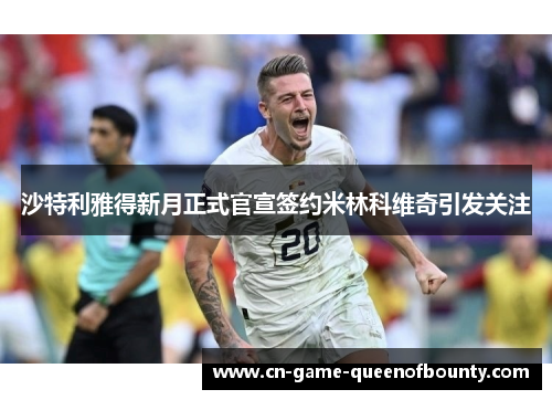 沙特利雅得新月正式官宣签约米林科维奇引发关注 沙特利雅得新月正式官宣签约米林科维奇引发关注