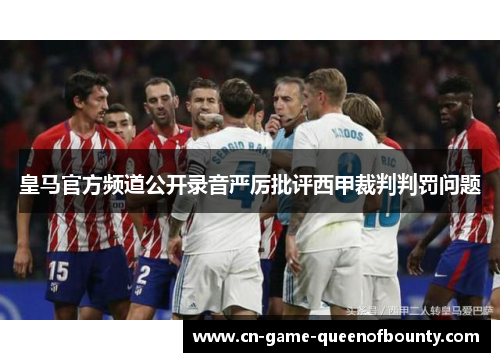 皇马官方频道公开录音严厉批评西甲裁判判罚问题 皇马官方频道公开录音严厉批评西甲裁判判罚问题