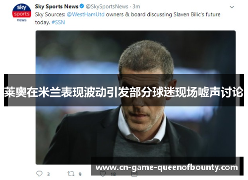 莱奥在米兰表现波动引发部分球迷现场嘘声讨论