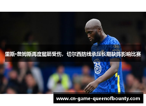 里斯·詹姆斯再度腿筋受伤，切尔西防线承压长期缺阵影响比赛