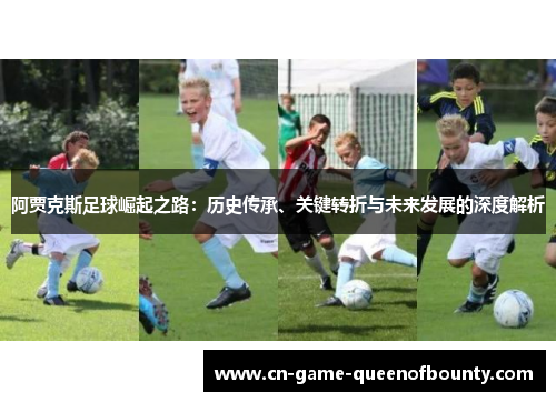 阿贾克斯足球崛起之路：历史传承、关键转折与未来发展的深度解析