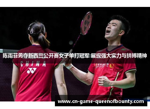陈雨菲勇夺新西兰公开赛女子单打冠军 展现强大实力与拼搏精神
