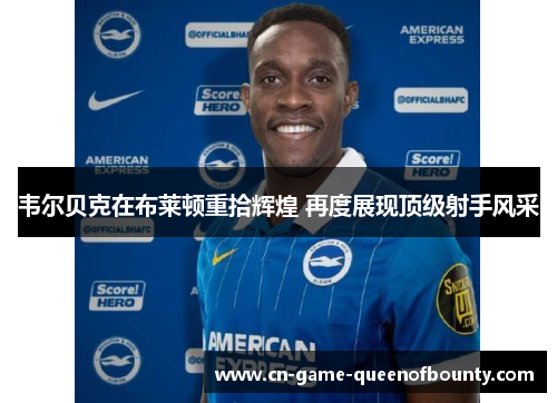 韦尔贝克在布莱顿重拾辉煌 再度展现顶级射手风采