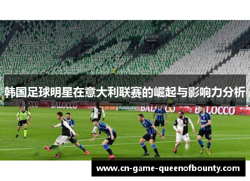 韩国足球明星在意大利联赛的崛起与影响力分析