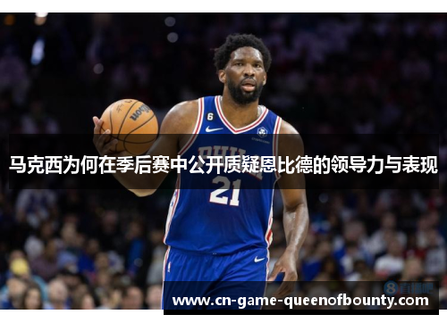 马克西为何在季后赛中公开质疑恩比德的领导力与表现