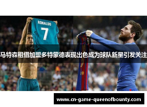 马特森租借加盟多特蒙德表现出色成为球队新星引发关注