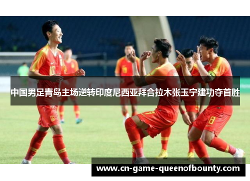 中国男足青岛主场逆转印度尼西亚拜合拉木张玉宁建功夺首胜