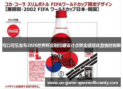 可口可乐发布2026世界杯定制拉罐设计点燃全球球迷激情时刻瞬
