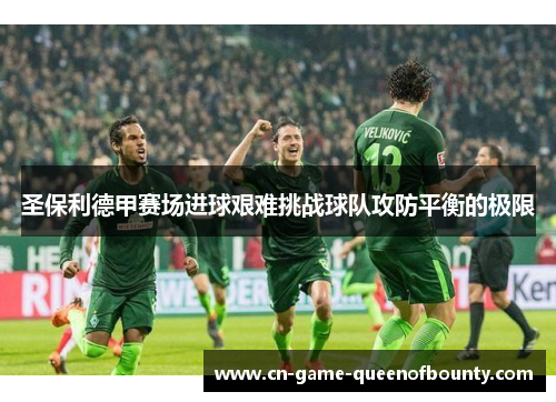 圣保利德甲赛场进球艰难挑战球队攻防平衡的极限