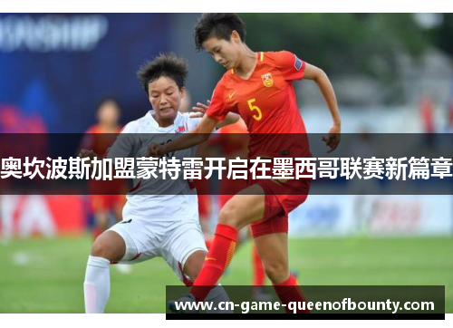 奥坎波斯加盟蒙特雷开启在墨西哥联赛新篇章