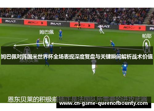 姆巴佩对阵国米世界杯全场表现深度复盘与关键瞬间解析战术价值 姆巴佩对阵国米世界杯全场表现深度复盘与关键瞬间解析战术价值