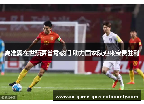 高准翼在世预赛首秀破门 助力国家队迎来宝贵胜利